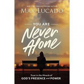 You Are Never Alone : Trust in the Miracle of God's Presence and Power, by Max Lucado