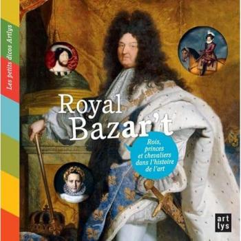 Guibert, Françoise de Royal Bazar'T : Rois, Princes Et Chevaliers Dans L'Histoire De L'Art