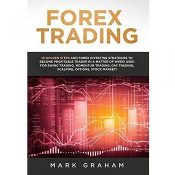Forex Trading: 10 Golden Steps and Forex Investing Strategies to Become Profitable Trader in a Matter of Week! Used for Swing Trading, Momentum Trading, Day Trading, Scalping, Options, Stock Market!