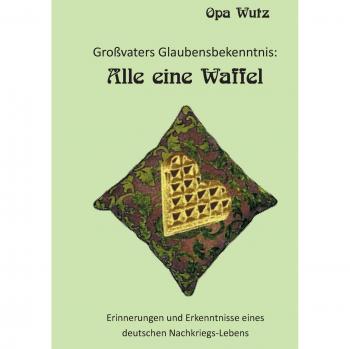 Großvaters Glaubensbekenntnis: Alle eine Waffel