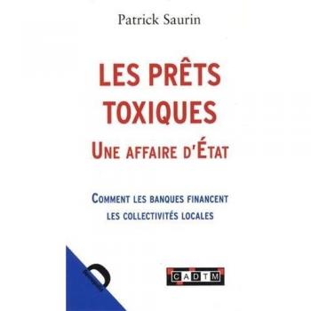 Patrick Saurin Les Prêts Toxiques, Une Affaire D'Etat : Comment Les Banques Financent Les Collectivités Locales