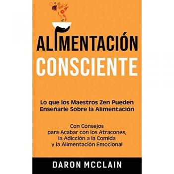 Alimentación consciente: Lo que los Maestros Zen pueden enseñarle sobre la alimentación, con consejos para acabar con los atracones, la adicción a la comida y la alimentación emocional