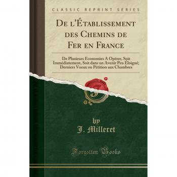 De l'Établissement des Chemins de Fer en France: De Plusieurs Économies A Opérer, Soit Immédiatement, Soit dans un Avenir Peu Éloigné; Derniers Voeux ou Pétition aux Chambres