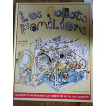 LES ROBOTS FAMILIERS. : Comment fonctionnent les robots de la vie quotidienne ? - John Kelly et David Burnie