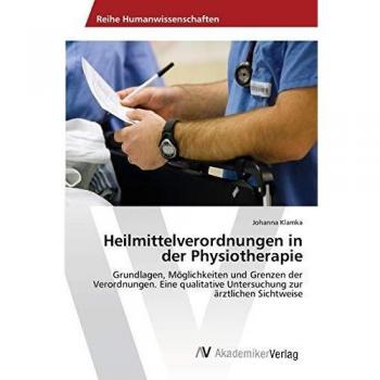 Heilmittelverordnungen in der Physiotherapie: Grundlagen, Möglichkeiten und Grenzen der Verordnungen. Eine qualitative Untersuchung zur ärztlichen Sichtweise