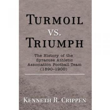 Turmoil vs. Triumph : The History of the Syracuse Athletic Association Football Team (1890-1900)