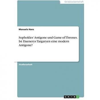 Sophokles' Antigone und Game of Thrones. Ist Daenerys Targaryen eine modern Antigone?