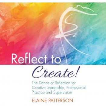 Reflect to Create! The Dance of Reflection for Creative Leadership, Professional Practice and Supervision