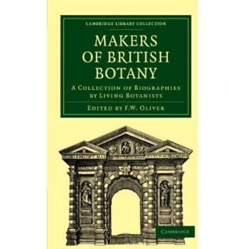 Makers of British Botany: A Collection of Biographies by Living Botanists (Cambridge Library Collection - Botany and Horticulture)