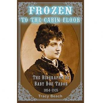 Frozen to the Cabin Floor: The Biography of Baby Doe Tabor 1854-1935
