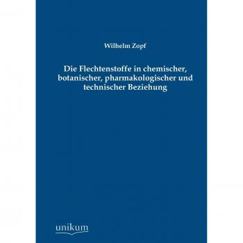 Die Flechtenstoffe in chemischer, botanischer, pharmakologischer und technischer Beziehung