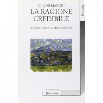La ragione credibile. Soggetto e azione in Maurice Blondel Gianni Bianchi