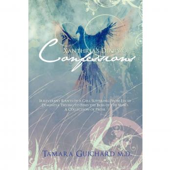 Xanthria's Diary of Confessions: Irreverent Rants of a Girl Suffering from Lucid Dementia Trying to Find the Bliss of the Mind. a Collection of Prose.