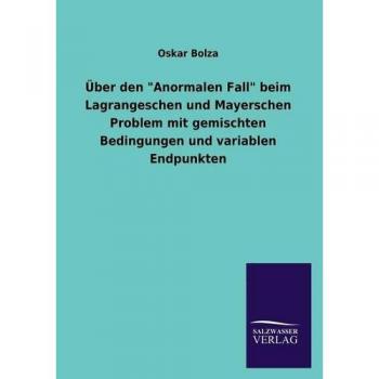 Bolza, Oskar: Über den Anormalen Fall beim Lagrangeschen und Mayerschen Problem mit gemischten Bedingungen und variablen Endpunkten