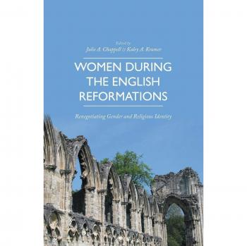 Women during the English Reformations: Renegotiating Gender and Religious Identity