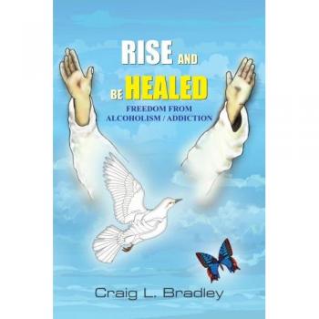 Rise and be Healed: Freedom from Alcoholism / Addiction