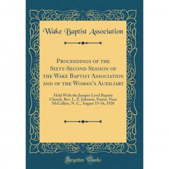 Proceedings of the Sixty-Second Session of the Wake Baptist Association and of the Woman's Auxiliary: Held With the Juniper Level Baptist Church, Rev. ... N. C., August 15-16, 1928