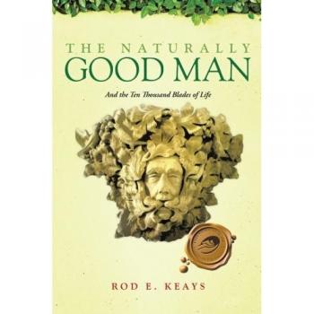 The Naturally Good Man: And the Ten Thousand Blades of Life