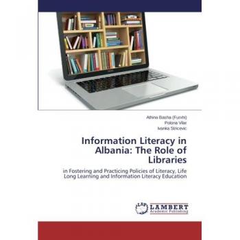 Information Literacy in Albania: The Role of Libraries: in Fostering and Practicing Policies of Literacy, Life Long Learning and Information Literacy Education