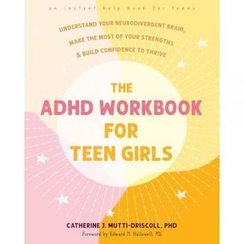 The ADHD Workbook for Teen Girls : Understand Your Neurodivergent Brain, Make the Most of Your Strengths, and Build Confidence to Thrive