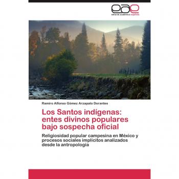 Gómez Arzapalo Dorantes, Ramiro Alfonso: Los Santos indígenas: entes divinos populares bajo sospecha oficial
