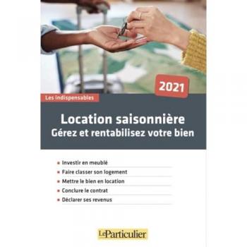 Le Particulier Editions Location Saisonnière 2021 - Gérez Et Rentabilisez Votre Bien: Investir En Meublé. Faire Classer Son Logement. Mettre Le Bien En Location. Conclure Le Contrat. Déclarer Ses Revenus