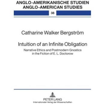 Intuition of an Infinite Obligation: Narrative Ethics and Postmodern Gnostics in the Fiction of E. L. Doctorow (Anglo-amerikanische Studien /Anglo-american Studies)