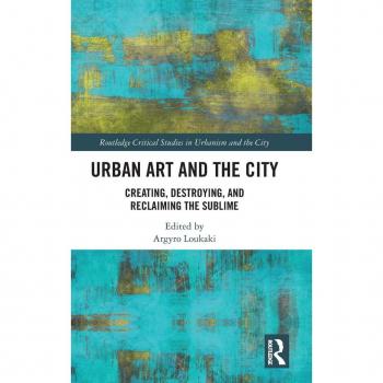 Urban Art and the City: Creating, Destroying, and Reclaiming the Sublime (Routledge Critical Studies in Urbanism and the City)