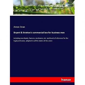 Bryant & Stratton's commercial law for business men: Including merchants, farmers, mechanics, etc. and book of reference for the legal profession, adapted to all the states of the union