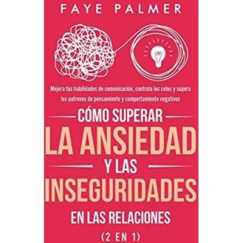 Cómo Superar la Ansiedad y las Inseguridades en las Relaciones (2 en 1): Mejora tus habilidades de comunicación, controla los celos y supera los patrones de pensamiento y comportamiento negativos