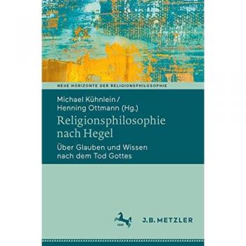 Religionsphilosophie nach Hegel: Über Glauben und Wissen nach dem Tod Gottes (Neue Horizonte der Religionsphilosophie)