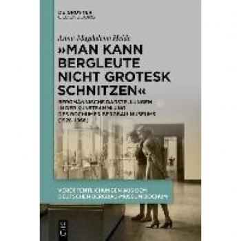 „Man kann Bergleute nicht grotesk schnitzen“: Bergmännische Darstellungen in der Kunstsammlung des Bochumer Bergbau-Museums (1928–1966) ... aus dem Deutschen Bergbau-Museum Bochum, 252)