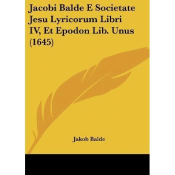 Jacobi Balde E Societate Jesu Lyricorum Libri IV, Et Epodon Lib. Unus (1645)