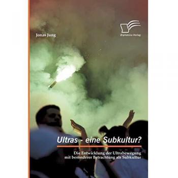 Ultras - eine Subkultur? Die Entwicklung der Ultrabewegung mit besonderer Betrachtung als Subkultur