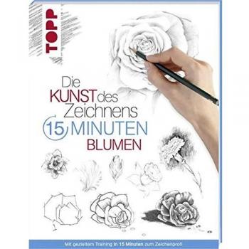 Die Kunst Des Zeichnens 15 Minuten - Blumen: Mit Gezieltem Training In 15 Minuten Zum Zeichenprofi