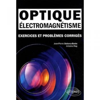 Électromagnétisme - Optique. Exercices et problèmes corrigés MPSI-PCSI-PTSI - Licence