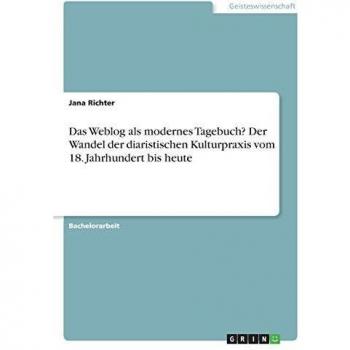 Das Weblog als modernes Tagebuch? Der Wandel der diaristischen Kulturpraxis vom 18. Jahrhundert bis heute