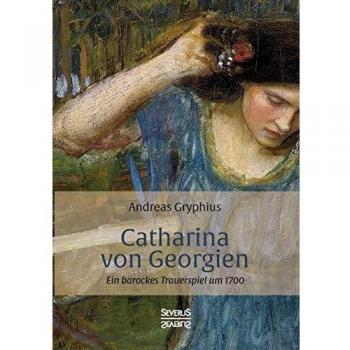 Catharina von Georgien: Ein barockes Trauerspiel um 1700