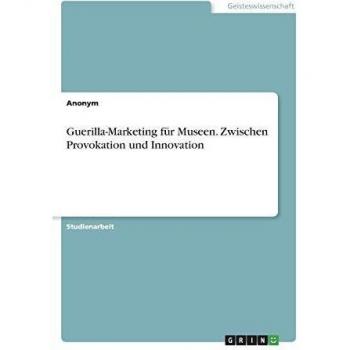 Guerilla-Marketing für Museen. Zwischen Provokation und Innovation