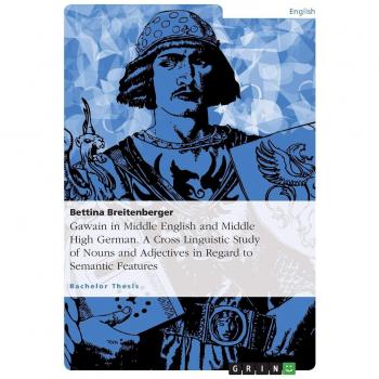 Gawain in Middle English and Middle High German. A Cross Linguistic Study of Nouns and Adjectives in Regard to Semantic Features