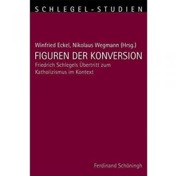 Figuren der Konversion. Friedrich Schlegels Übertritt zum Katholizismus im Kontext