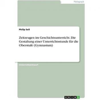 Zeitzeugen im Geschichtsunterricht. Die Gestaltung einer Unterrichtsstunde für die Oberstufe (Gymnasium)