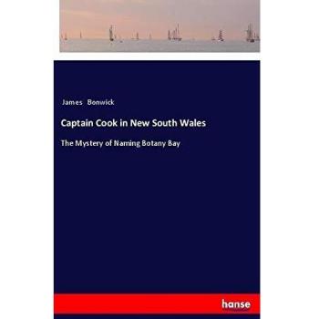 Captain Cook in New South Wales: The Mystery of Naming Botany Bay