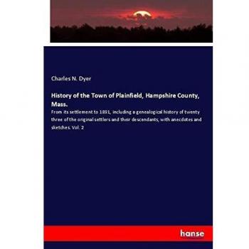 History of the Town of Plainfield, Hampshire County, Mass.: From its settlement to 1891, including a genealogical history of twenty three of the ... with anecdotes and sketches. Vol. 2