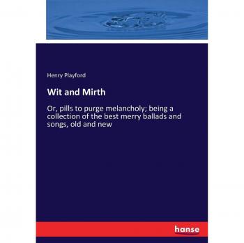 Wit and Mirth: Or, pills to purge melancholy; being a collection of the best merry ballads and songs, old and new