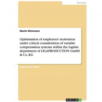 Optimisation of employees' motivation under critical consideration of variable compensation systems within the logistic department of LIGAPRODUCTION GmbH & Co. KG