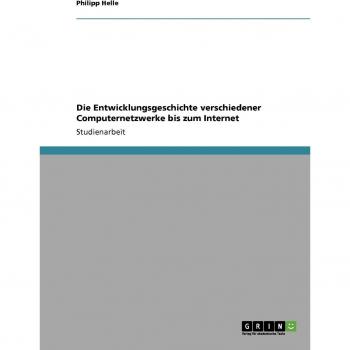 Helle, Philipp: Die Entwicklungsgeschichte verschiedener Computernetzwerke bis zum Internet