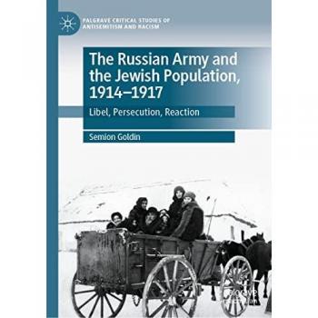 The Russian Army and the Jewish Population, 1914–1917: Libel, Persecution, Reaction (Palgrave Critical Studies of Antisemitism and Racism)