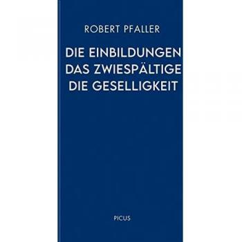 Robert Pfaller Die Einbildungen. Das Zwiespältige. Die Geselligkeit (Wiener Vorlesungen)