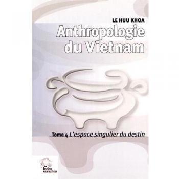 Anthropologie du Vietnam tome IV L'espace singulier du destin